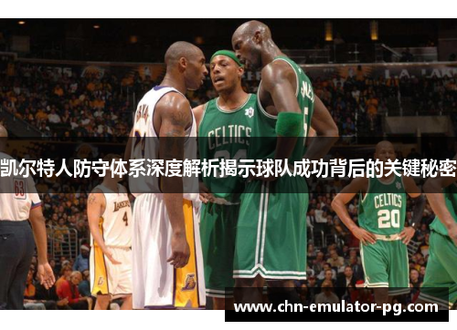凯尔特人防守体系深度解析揭示球队成功背后的关键秘密