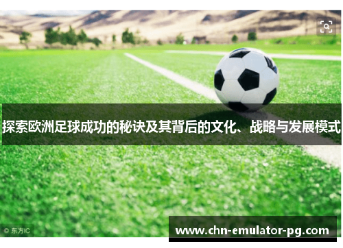 探索欧洲足球成功的秘诀及其背后的文化、战略与发展模式