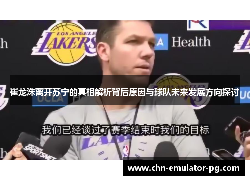 崔龙洙离开苏宁的真相解析背后原因与球队未来发展方向探讨