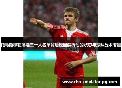 托马斯穆勒落选三十人名单背后原因解析他的状态与球队战术考量