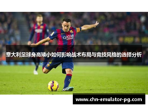 意大利足球身高矮小如何影响战术布局与竞技风格的选择分析