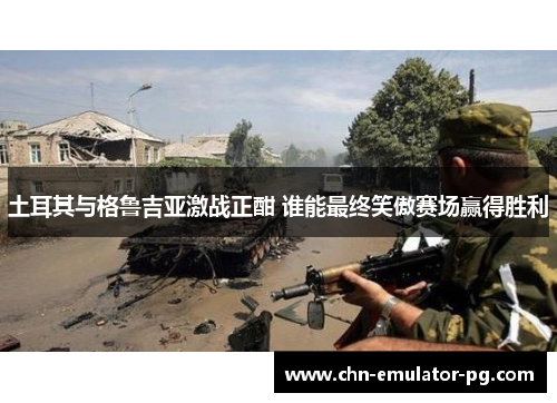 土耳其与格鲁吉亚激战正酣 谁能最终笑傲赛场赢得胜利