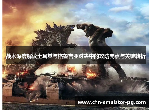 战术深度解读土耳其与格鲁吉亚对决中的攻防亮点与关键转折