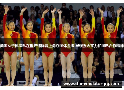 美国女子体操队在世界锦标赛上勇夺团体金牌 展现强大实力和团队合作精神