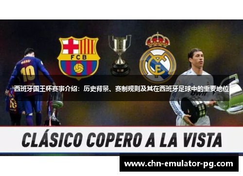 西班牙国王杯赛事介绍：历史背景、赛制规则及其在西班牙足球中的重要地位