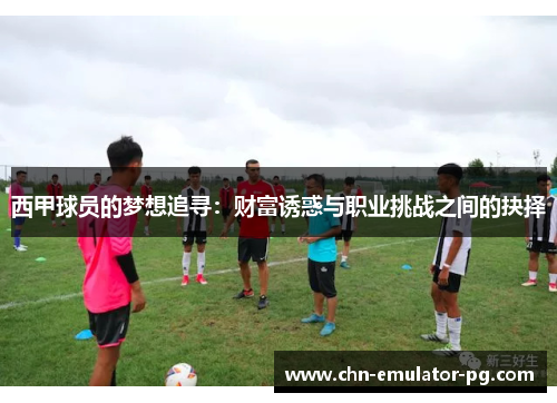 西甲球员的梦想追寻：财富诱惑与职业挑战之间的抉择