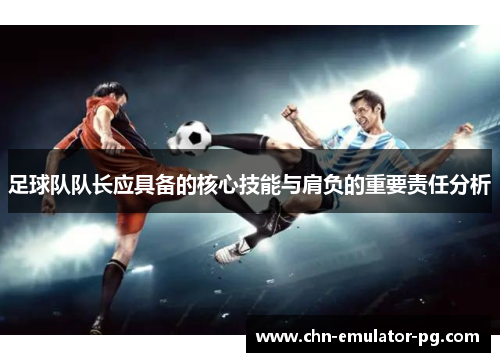 足球队队长应具备的核心技能与肩负的重要责任分析