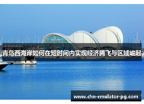 青岛西海岸如何在短时间内实现经济腾飞与区域崛起