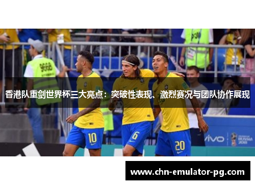 香港队重剑世界杯三大亮点：突破性表现、激烈赛况与团队协作展现