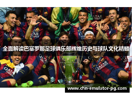 全面解读巴塞罗那足球俱乐部辉煌历史与球队文化精髓