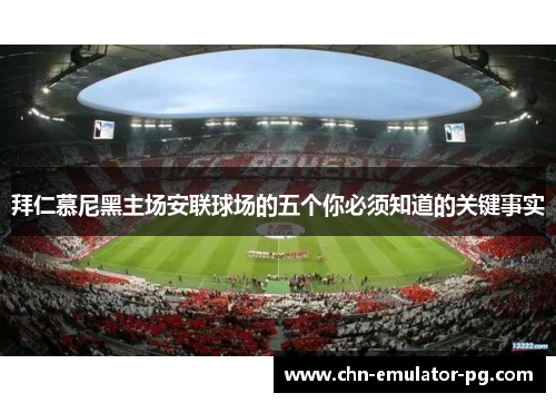 拜仁慕尼黑主场安联球场的五个你必须知道的关键事实