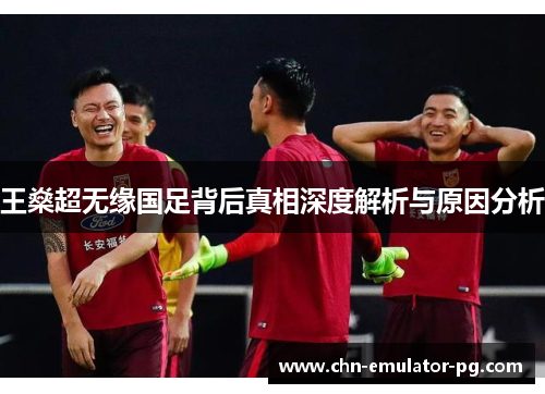 王燊超无缘国足背后真相深度解析与原因分析