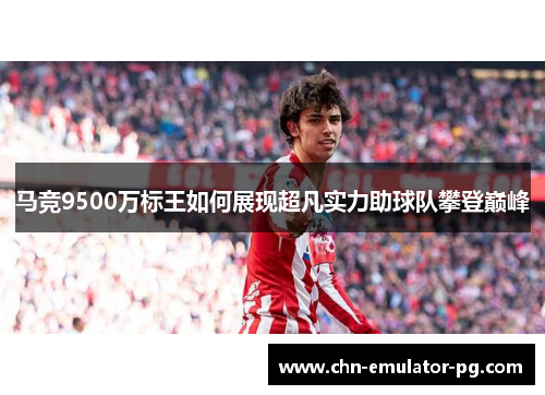 马竞9500万标王如何展现超凡实力助球队攀登巅峰