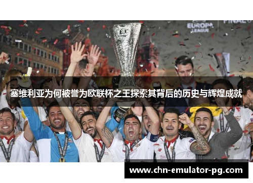 塞维利亚为何被誉为欧联杯之王探索其背后的历史与辉煌成就