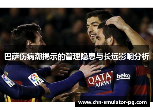 巴萨伤病潮揭示的管理隐患与长远影响分析