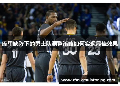 库里缺阵下的勇士队调整策略如何实现最佳效果