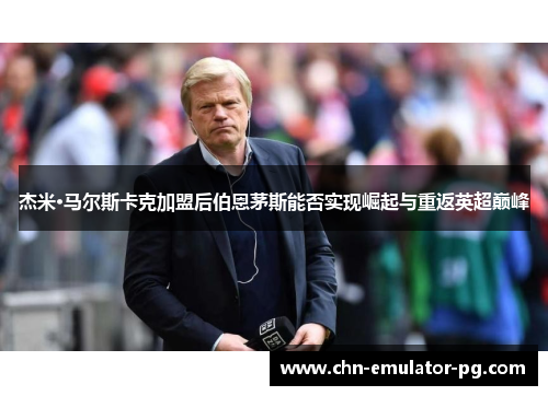 杰米·马尔斯卡克加盟后伯恩茅斯能否实现崛起与重返英超巅峰