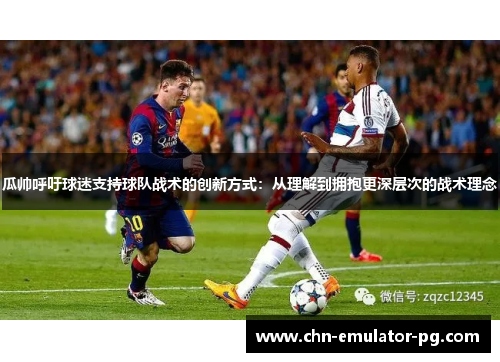 瓜帅呼吁球迷支持球队战术的创新方式：从理解到拥抱更深层次的战术理念