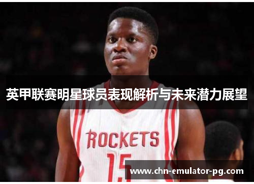 英甲联赛明星球员表现解析与未来潜力展望