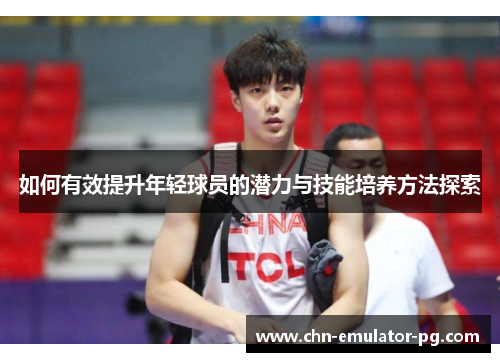 如何有效提升年轻球员的潜力与技能培养方法探索