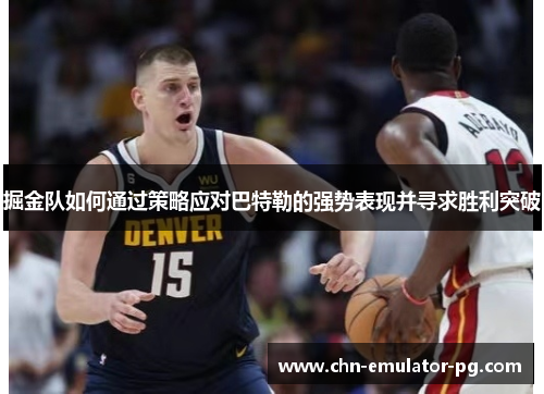 掘金队如何通过策略应对巴特勒的强势表现并寻求胜利突破