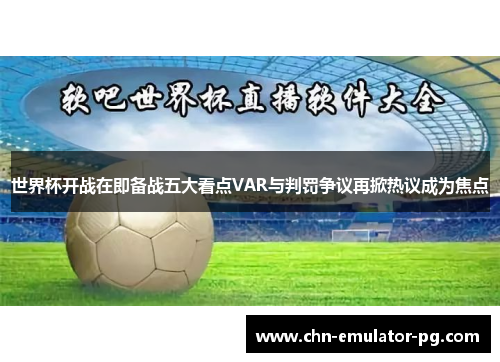 世界杯开战在即备战五大看点VAR与判罚争议再掀热议成为焦点