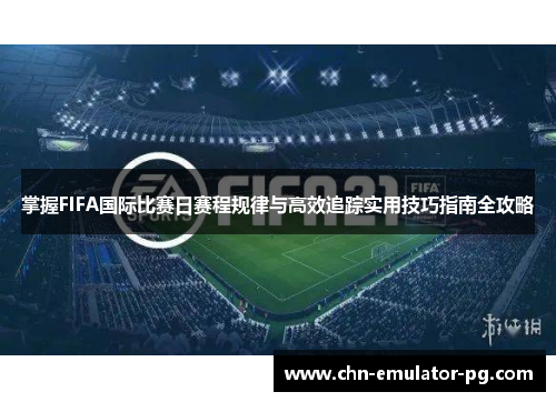 掌握FIFA国际比赛日赛程规律与高效追踪实用技巧指南全攻略