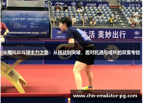 朱雨玲乒乓球主力之路：从挑战到突破，面对机遇与成长的双重考验
